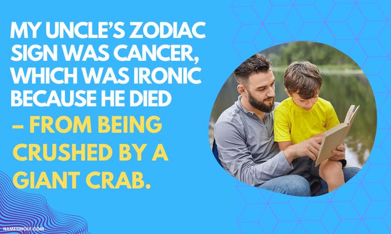 My uncle’s zodiac sign was Cancer, which was ironic because he died – from being crushed by a giant crab