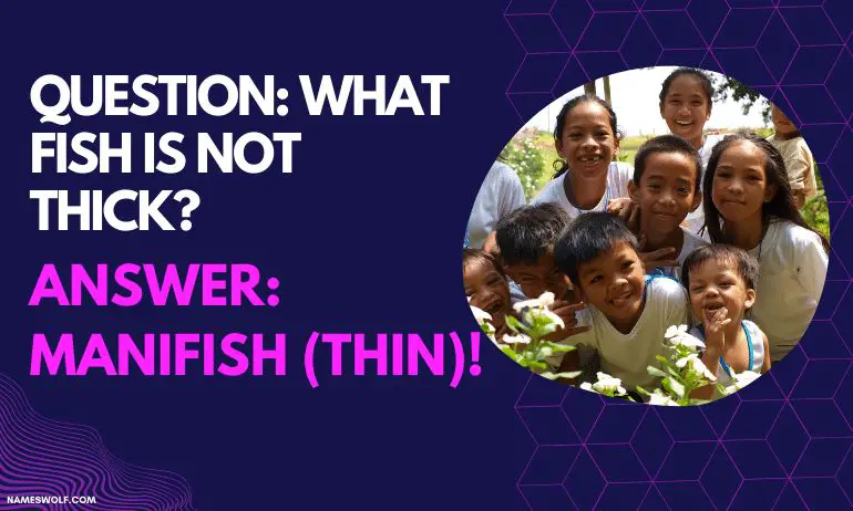 QUESTION_ What fish is not thick_ ANSWER_ ManiFISH (thin)!