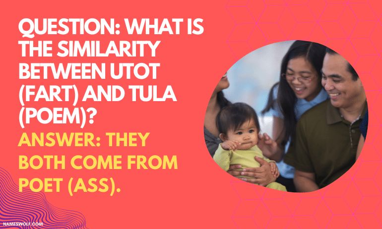 QUESTION_ What is the similarity between UTOT (fart) and TULA (poem)_ ANSWER_ They both come from POET (ass)