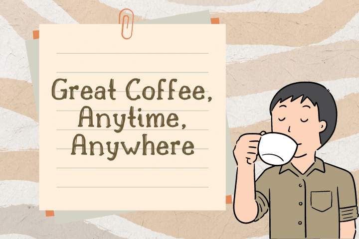 Great Coffee, Anytime, Anywhere